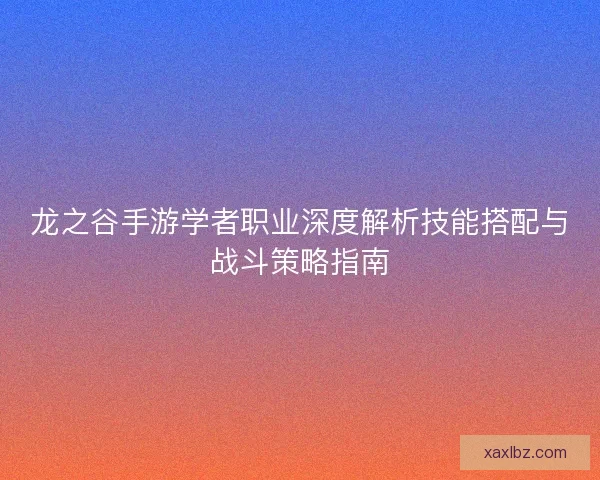 龙之谷手游学者职业深度解析技能搭配与战斗策略指南