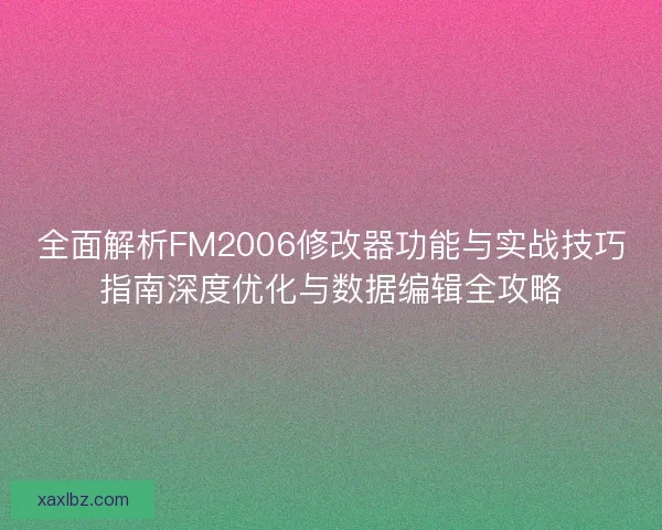 全面解析FM2006修改器功能与实战技巧指南深度优化与数据编辑全攻略