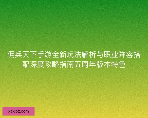 佣兵天下手游全新玩法解析与职业阵容搭配深度攻略指南五周年版本特色