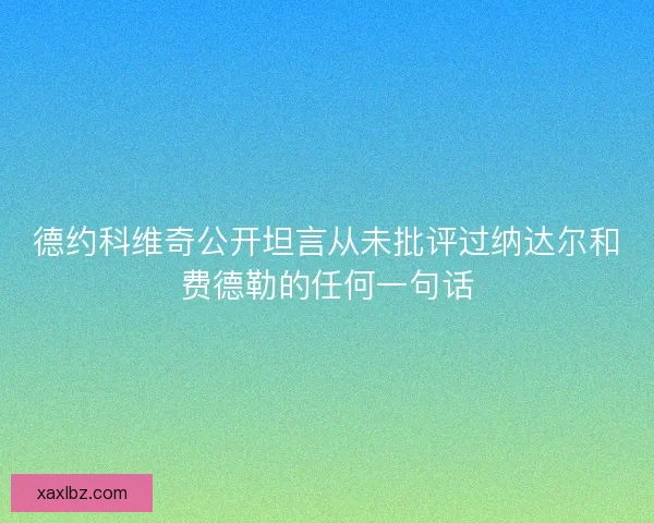 德约科维奇公开坦言从未批评过纳达尔和费德勒的任何一句话