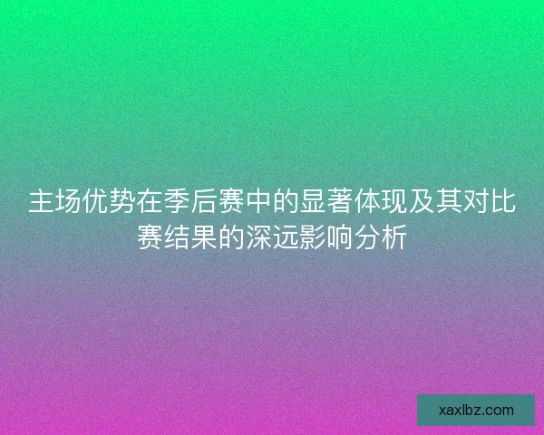 主场优势在季后赛中的显著体现及其对比赛结果的深远影响分析