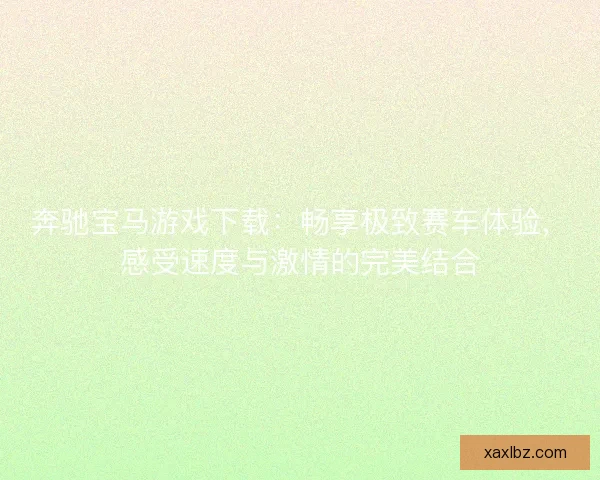 奔驰宝马游戏下载：畅享极致赛车体验，感受速度与激情的完美结合