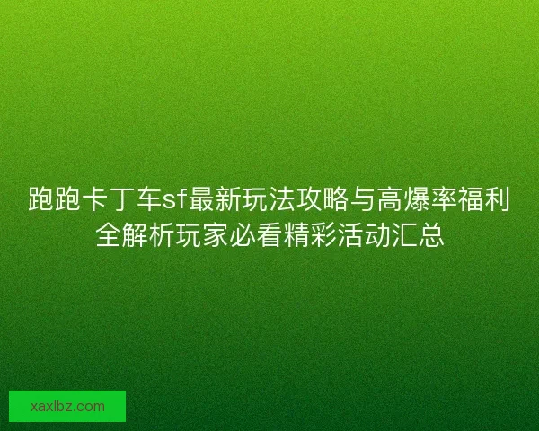 跑跑卡丁车sf最新玩法攻略与高爆率福利全解析玩家必看精彩活动汇总 跑跑卡丁车sf最新玩法攻略与高爆率福利全解析玩家必看精彩活动汇总