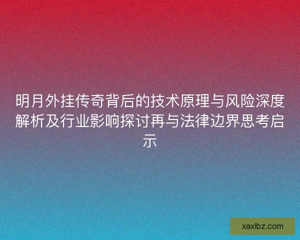 明月外挂传奇背后的技术原理与风险深度解析及行业影响探讨再与法律边界思考启示 明月外挂传奇背后的技术原理与风险深度解析及行业影响探讨再与法律边界思考启示