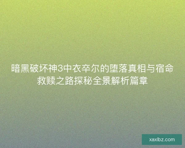 暗黑破坏神3中衣卒尔的堕落真相与宿命救赎之路探秘全景解析篇章